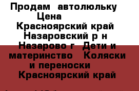 Продам  автолюльку › Цена ­ 1 500 - Красноярский край, Назаровский р-н, Назарово г. Дети и материнство » Коляски и переноски   . Красноярский край